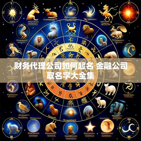 财务代理公司如何起名 金融公司取名字大全集