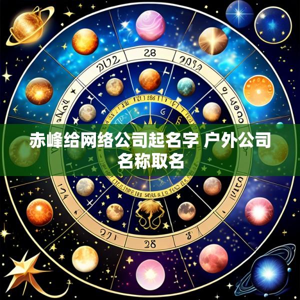 赤峰给网络公司起名字 户外公司名称取名