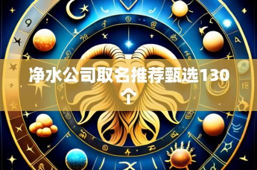 净水公司取名推荐甄选130个