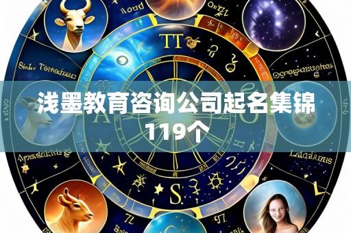 浅墨教育咨询公司起名集锦119个