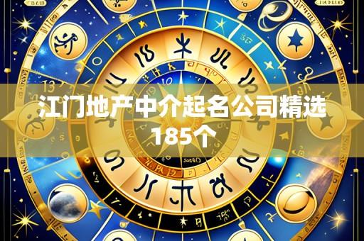 江门地产中介起名公司精选185个
