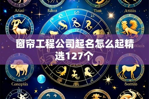 窗帘工程公司起名怎么起精选127个