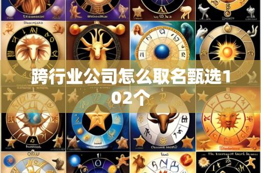 跨行业公司怎么取名甄选102个