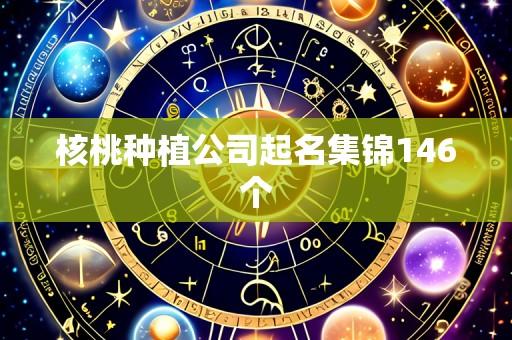 核桃种植公司起名集锦146个