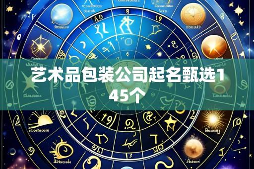 艺术品包装公司起名甄选145个