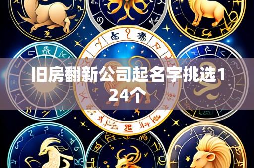 旧房翻新公司起名字挑选124个