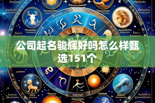 公司起名骏辉好吗怎么样甄选151个