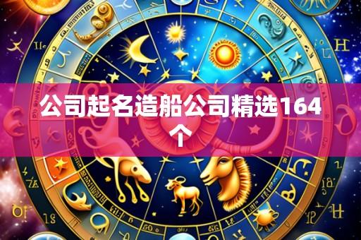 公司起名造船公司精选164个