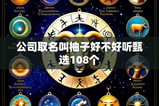 公司取名叫柚子好不好听甄选108个