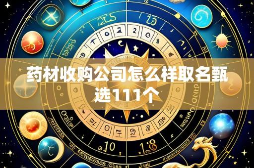 药材收购公司怎么样取名甄选111个