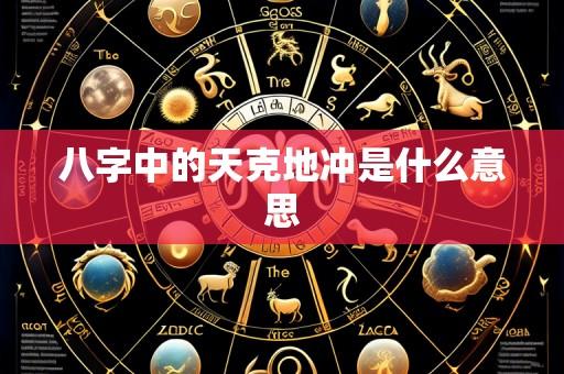 八字中的天克地冲是什么意思