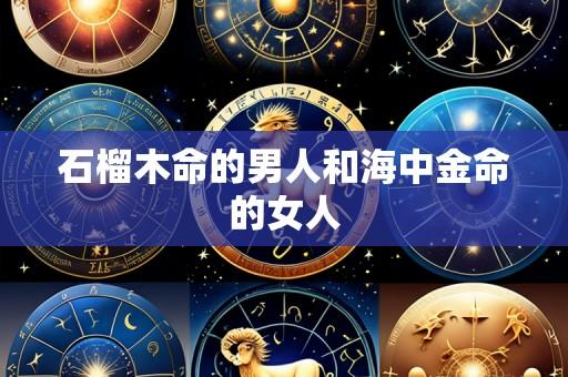 石榴木命的男人和海中金命的女人