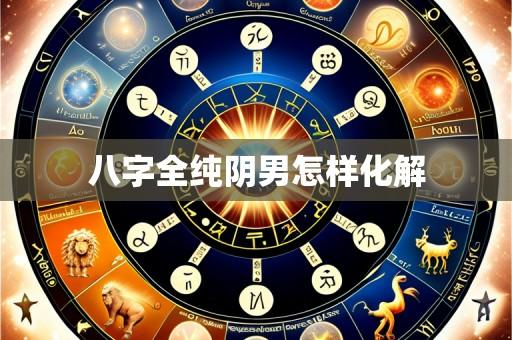 八字全纯阴男怎样化解