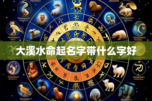 大溪水命起名字带什么字好