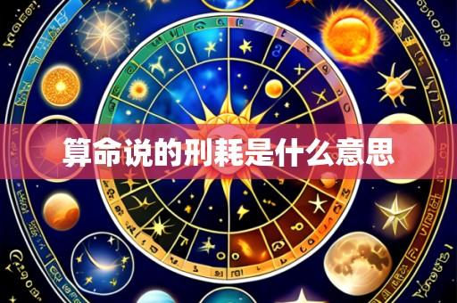 算命说的刑耗是什么意思