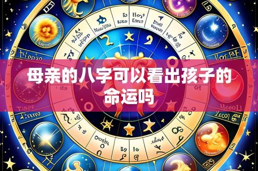 母亲的八字可以看出孩子的命运吗