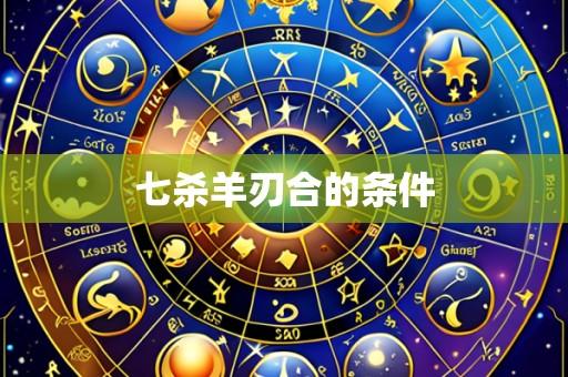 七杀羊刃合的条件