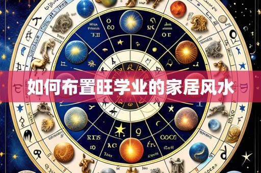 如何布置旺学业的家居风水