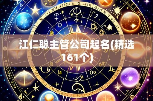 江仁聪主管公司起名(精选161个)