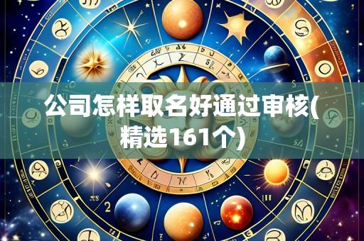 公司怎样取名好通过审核(精选161个)