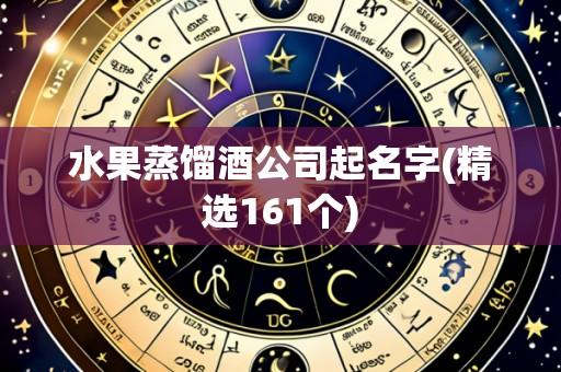 水果蒸馏酒公司起名字(精选161个)