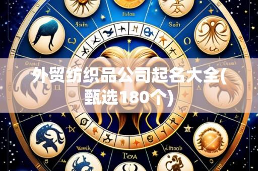 外贸纺织品公司起名大全(甄选180个)