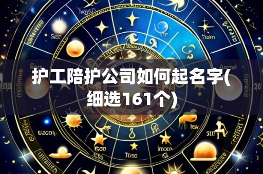 护工陪护公司如何起名字(细选161个)
