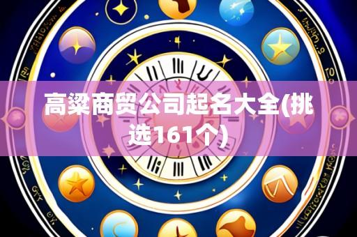 高粱商贸公司起名大全(挑选161个)