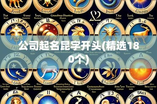 公司起名昆字开头(精选180个)