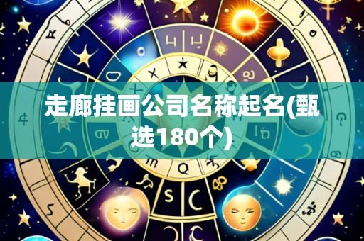 走廊挂画公司名称起名(甄选180个)