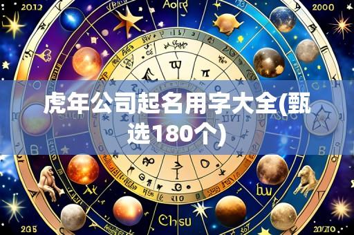 虎年公司起名用字大全(甄选180个)