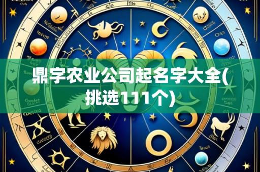 鼎字农业公司起名字大全(挑选111个)