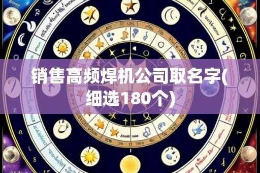 销售高频焊机公司取名字(细选180个)