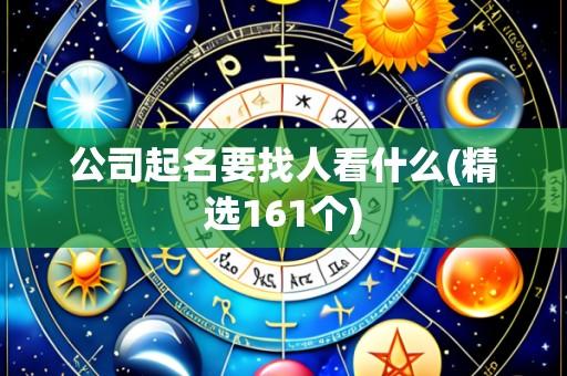 公司起名要找人看什么(精选161个)