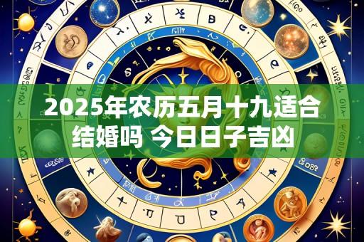 2025年农历五月十九适合结婚吗 今日日子吉凶