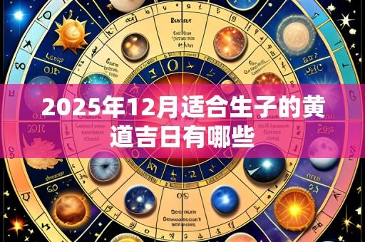2025年12月适合生子的黄道吉日有哪些