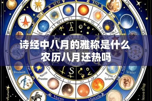 诗经中八月的雅称是什么 农历八月还热吗