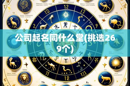 公司起名同什么堂(挑选269个)