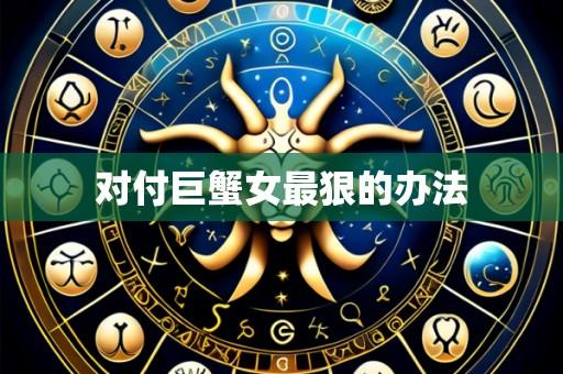 对付巨蟹女最狠的办法