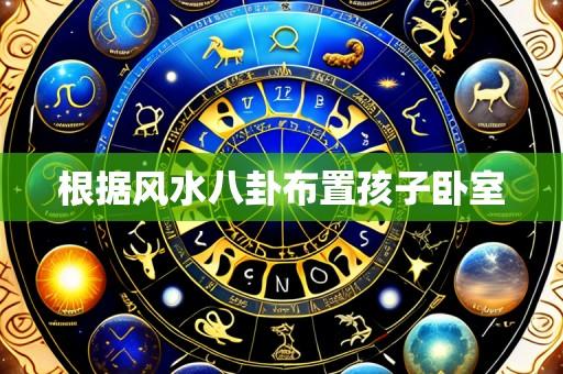 根据风水八卦布置孩子卧室