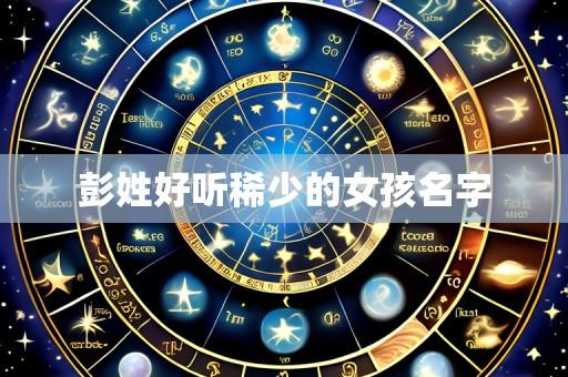 彭姓好听稀少的女孩名字