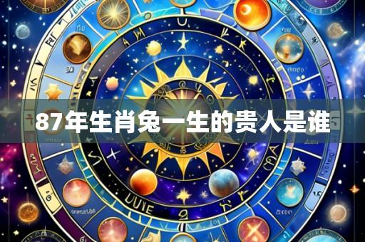 87年生肖兔一生的贵人是谁