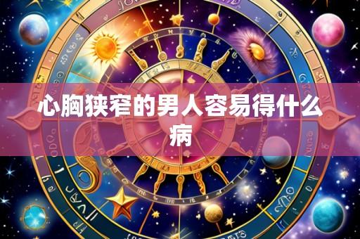 心胸狭窄的男人容易得什么病