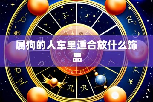 属狗的人车里适合放什么饰品