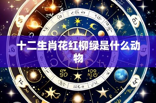 十二生肖花红柳绿是什么动物