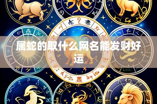 属蛇的取什么网名能发财好运