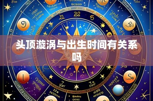 头顶漩涡与出生时间有关系吗