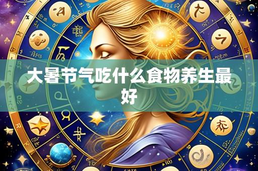 大暑节气吃什么食物养生最好