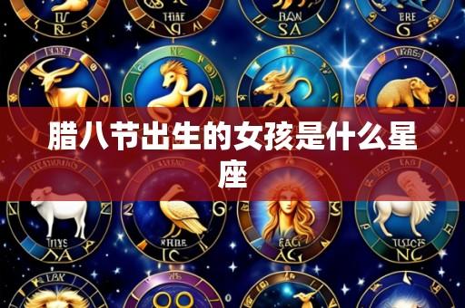 腊八节出生的女孩是什么星座