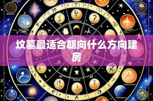 坟墓最适合朝向什么方向建房